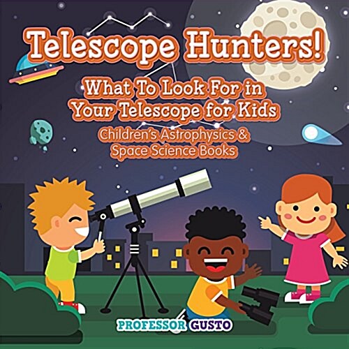 Telescope Hunters! What to Look for in Your Telescope for Kids - Childrens Astrophysics & Space Science Books (Paperback)