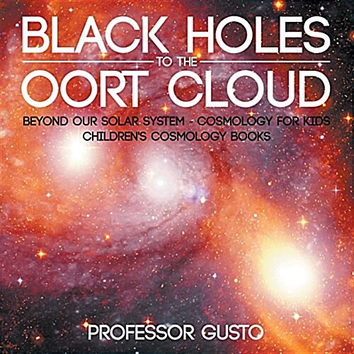 Black Holes to the Oort Cloud - Beyond Our Solar System - Cosmology for Kids - Childrens Cosmology Books (Paperback)