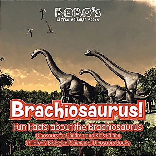 Brachiosaurus! Fun Facts about the Brachiosaurus - Dinosaurs for Children and Kids Edition - Childrens Biological Science of Dinosaurs Books (Paperback)