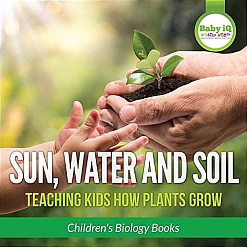 Sun, Water, and Soil - Teaching Kids How Plants Grow - Childrens Biology Books (Paperback)