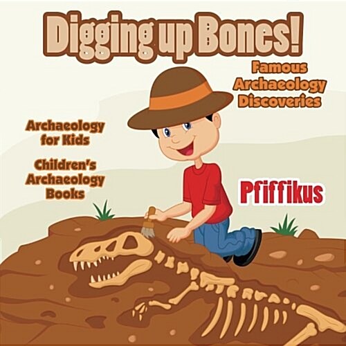 Digging Up Bones! Famous Archaeology Discoveries - Archaeology for Kids - Childrens Archaeology Books (Paperback)