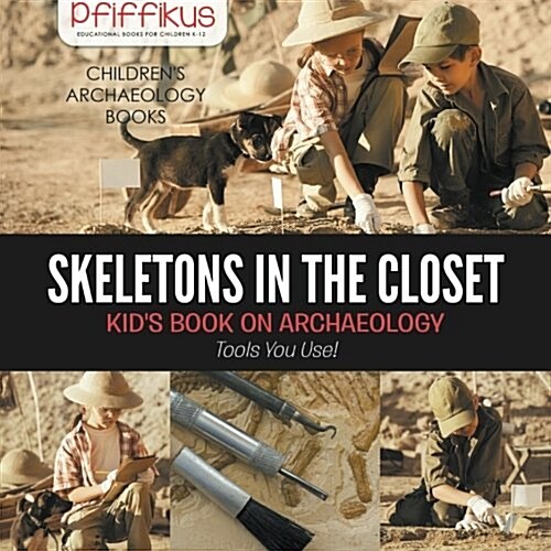 Skeletons in the Closet - Kids Book on Archaeology: Tools You Use! - Childrens Archaeology Books (Paperback)