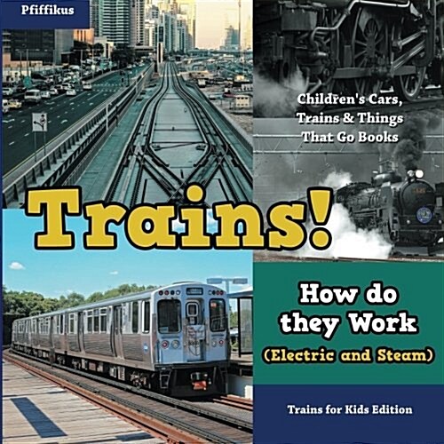 Trains! How Do They Work (Electric and Steam)? Trains for Kids Edition - Childrens Cars, Trains & Things That Go Books (Paperback)