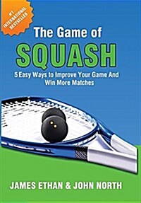 The Game of Squash: 5 Easy Ways to Improve Your Game and Win More Matches (Hardcover)