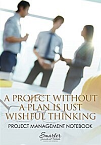 A Project Without a Plan Is Just Wishful Thinking: Project Management Notebook (Paperback)