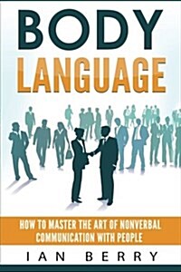 Body Language: How to Master the Art of Nonverbal Communication with People (Paperback)
