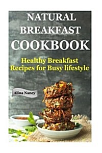 Natural Breakfast Cookbook: Healthy Breakfast Recipes for Busy Lifestyle (Increase Energy, Reduce Blood Pressure, Sugar Free Diet, Raw Diet Food, (Paperback)