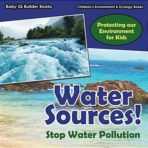 Water Sources! Stop Water Pollution - Protecting Our Environment for Kids - Childrens Environment & Ecology Books (Paperback)