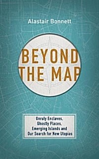 Beyond the Map  (from the author of Off the Map) : Unruly enclaves, ghostly places, emerging lands and our search for new utopias (Hardcover)