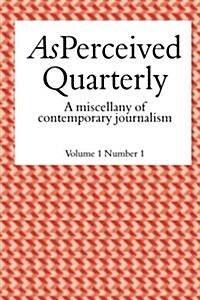 As Perceived Quarterly, Volume 1, Number 1: A Miscellany of Contemporary Journalism (Paperback)