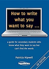 How to Write What You Want to Say ...: A Guide for Secondary Students Who Know What They Want to Say But Cant Find the Worlds (Paperback, UK)