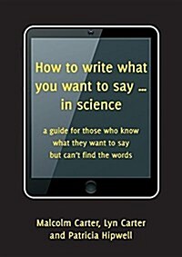 How to Write What You Want to Say ... in Science: A Guide for Those Who Know What They Want to Say But Cant Find the Words (Paperback)