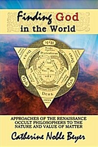 Finding God in the World: Approaches of the Renaissance Occult Philosophers to the Nature and Value of Matter (Paperback)