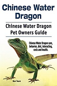 Chinese Water Dragon. Chinese Water Dragon Pet Owners Guide. Chinese Water Dragon Care, Behavior, Diet, Interacting, Costs and Health. (Paperback)