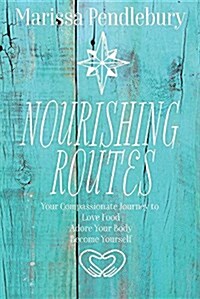Nourishing Routes: Your Compassionate Journey to Love Food, Adore Your Body, Become Yourself (Paperback)