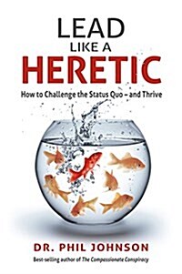 Lead Like a Heretic: How to Challenge the Status Quo - And Thrive (Paperback)