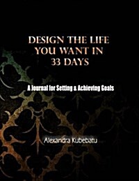 Design the Life You Want in 33 Days: A Journal for Setting & Achieving Goals (Paperback)
