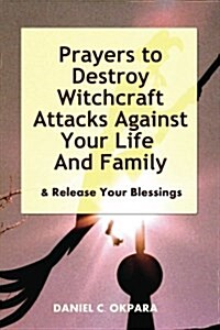 Prayers to Destroy Witchcraft Attacks Against Your Life & Family & Release Your Blessings (Paperback)