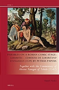 Parables on a Roman Comic Stage: Samarites -- Comoedia de Samaritano Evangelico (1539) by Petrus Papeus: Together with the Commentary of Alexius Vaneg (Hardcover)