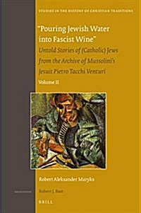 Pouring Jewish Water Into Fascist Wine: Untold Stories of (Catholic) Jews from the Archive of Mussolinis Jesuit Pietro Tacchi Venturi. Volume II (Hardcover)