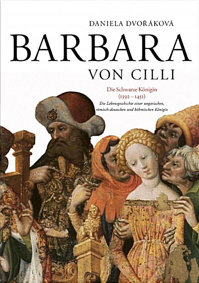 Barbara Von CILLI: Die Schwarze Koenigin (1392-1451): Die Lebensgeschichte Einer Ungarischen, Roemisch-Deutschen Und Boehmischen Koenigin (Hardcover)