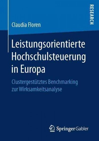 Leistungsorientierte Hochschulsteuerung in Europa: Clustergest?ztes Benchmarking Zur Wirksamkeitsanalyse (Paperback, 1. Aufl. 2017)