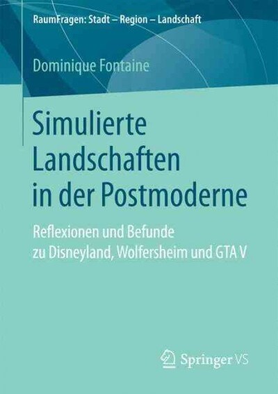 Simulierte Landschaften in Der Postmoderne: Reflexionen Und Befunde Zu Disneyland, Wolfersheim Und GTA V (Paperback)