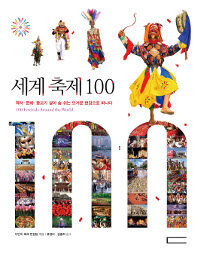 세계 축제 100 =역사·문화·종교가 살아 숨 쉬는 뜨거운 현장으로 떠나다 /100 festivals around the world 