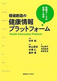 價値創造の健康情報プラットフォ-ム:醫療デ-タの活用と未來 (單行本)