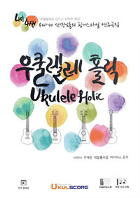 우쿨렐레 홀릭 Ukulele Holic - 4인 4색 우따세 선생님들의 핑거스타일 연주곡집