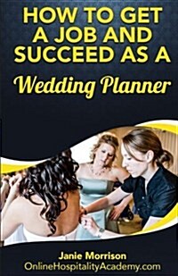 How to Get a Job and Succeed As a Wedding Planner (Paperback)