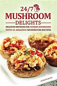 24/7 Mushroom Delights: Delicious Methods for Cooking Mushrooms with 25 Amazing Mushroom Recipes (Paperback)