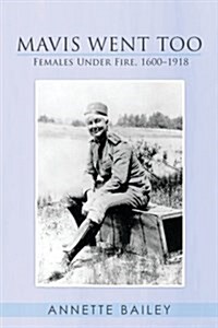 Mavis Went Too: Females Under Fire, 1600-1918 (Paperback)