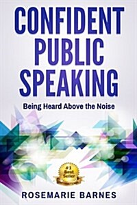 Confident Public Speaking: Being Heard Above the Noise (Paperback)