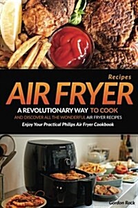Air Fryer Recipes: A Revolutionary Way to Cook and Discover All the Wonderful Air Fryer Recipes - Enjoy Your Practical Philips Air Fryer (Paperback)