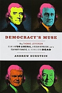 Democracys Muse: How Thomas Jefferson Became an FDR Liberal, a Reagan Republican, and a Tea Party Fanatic, All the While Being Dead (Paperback)