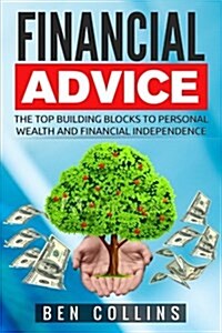 Financial Advice: The Top Building Blocks to Personal Wealth and Financial Independence (Paperback)