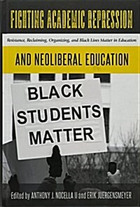 Fighting Academic Repression and Neoliberal Education: Resistance, Reclaiming, Organizing, and Black Lives Matter in Education (Hardcover)