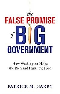 The False Promise of Big Government: How Washington Helps the Rich and Hurts the Poor (Paperback)