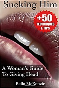Sucking Him: A Womans Guide To Giving Head (+50 Tips & Techniques To Pleasure Your Man) (Paperback)