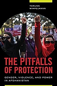 The Pitfalls of Protection: Gender, Violence, and Power in Afghanistan (Paperback)