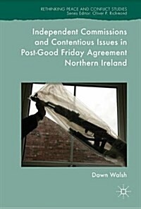 Independent Commissions and Contentious Issues in Post-good Friday Agreement Northern Ireland (Hardcover)