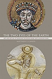 The Two Eyes of the Earth: Art and Ritual of Kingship Between Rome and Sasanian Iran Volume 45 (Paperback)