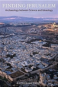 Finding Jerusalem: Archaeology Between Science and Ideology (Paperback)