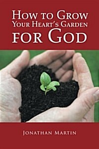 How to Grow Your Hearts Garden for God (Paperback)