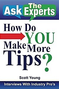 Ask the Experts: How Do You Make More Tips?: Interviews with Industry Pros (Paperback)