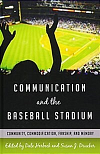 Communication and the Baseball Stadium: Community, Commodification, Fanship, and Memory (Hardcover)