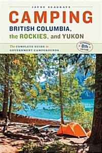 Camping British Columbia, the Rockies, and Yukon: The Complete Guide to Government Park Campgrounds, Expanded Eighth Edition (Paperback)