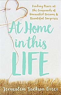 At Home in This Life: Finding Peace at the Crossroads of Unraveled Dreams and Beautiful Surprises (Paperback)