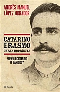 Catarino Erasmo Garza Rodriguez: El Fascinante Retrato de Un Heroe Olvidado, En Voz de Uno de Los Personajes Politicos Mas Influyentes de Mexico (Paperback)